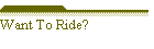 Want To Ride?